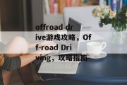 offroad drive游戏攻略,Off-road Driving,攻略指南 offroad drive游戏攻略,Off-road Driving,攻略指南