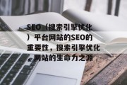 SEO(搜索引擎优化)平台网站的SEO的重要性,搜索引擎优化,网站的生命力之源 SEO(搜索引擎优化)平台网站的SEO的重要性,搜索引擎优化,网站的生命力之源