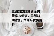 兰州SEO网站建设的策略与优势,兰州SEO建设,策略与优势解析 兰州SEO网站建设的策略与优势,兰州SEO建设,策略与优势解析