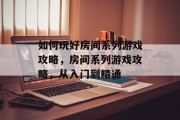 如何玩好房间系列游戏攻略,房间系列游戏攻略,从入门到精通