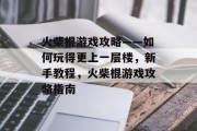 火柴棍游戏攻略——如何玩得更上一层楼，新手教程，火柴棍游戏攻略指南