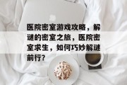 医院密室游戏攻略，解谜的密室之旅，医院密室求生，如何巧妙解谜前行？