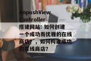 AnpushViewController搭建网站: 如何创建一个成功而优雅的在线商店？，如何构建成功的在线商店？