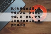 苏宁免费提升流量,释放商家效率、创造利润空间,苏宁易购,免费流量释放商家流量,共创市场价值 苏宁免费提升流量,释放商家效率、创造利润空间,苏宁易购,免费流量释放商家流量,共创市场价值