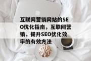 互联网营销网站的SEO优化指南,互联网营销,提升SEO优化效率的有效方法 互联网营销网站的SEO优化指南,互联网营销,提升SEO优化效率的有效方法