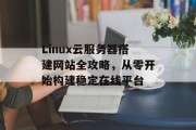 Linux云服务器搭建网站全攻略,从零开始构建稳定在线平台 Linux云服务器搭建网站全攻略,从零开始构建稳定在线平台