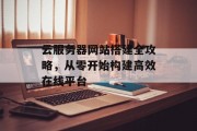 云服务器网站搭建全攻略，从零开始构建高效在线平台