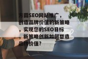 方圆SEO网站推广，创造品牌价值的新策略，实现您的SEO目标，新策略创新如何塑造品牌价值?