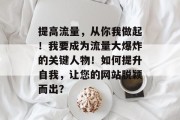 提高流量，从你我做起！我要成为流量大爆炸的关键人物！如何提升自我，让您的网站脱颖而出？