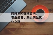 网站SEO在线咨询,专业解答,助力网站优化之路 网站SEO在线咨询,专业解答,助力网站优化之路