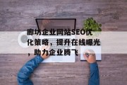 廊坊企业网站SEO优化策略,提升在线曝光,助力企业腾飞 廊坊企业网站SEO优化策略,提升在线曝光,助力企业腾飞