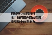 揭秘Group网站排名,如何提升网站在搜索引擎中的竞争力 揭秘Group网站排名,如何提升网站在搜索引擎中的竞争力