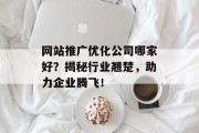网站推广优化公司哪家好？揭秘行业翘楚，助力企业腾飞！