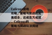 Caliross游戏攻略,策略与挑战的完美结合,达成百万成就,Caliross的策略与挑战玩法揭秘 Caliross游戏攻略,策略与挑战的完美结合,达成百万成就,Caliross的策略与挑战玩法揭秘