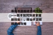 诛仙手游搬砖游戏攻略——新手如何快速掌握新技能！，诛仙手游搬砖游戏攻略