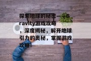 探索地球的秘密——Gravity游戏攻略,深度揭秘,解开地球引力的奥秘,掌握游戏攻略!