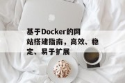 基于Docker的网站搭建指南,高效、稳定、易于扩展 基于Docker的网站搭建指南,高效、稳定、易于扩展