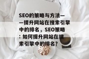 SEO的策略与方法——提升网站在搜索引擎中的排名,SEO策略: 如何提升网站在搜索引擎中的排名? SEO的策略与方法——提升网站在搜索引擎中的排名,SEO策略: 如何提升网站在搜索引擎中的排名?