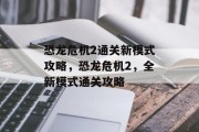 恐龙危机2通关新模式攻略,恐龙危机2,全新模式通关攻略 恐龙危机2通关新模式攻略,恐龙危机2,全新模式通关攻略