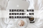 流量购买网站，如何做出明智的决策？，如何理性消费网络购物？