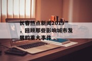 长春热点新闻2019,回顾那些影响城市发展的重大事件 长春热点新闻2019,回顾那些影响城市发展的重大事件
