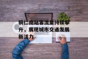 铜仁南站客流量持续攀升，展现城市交通发展新活力