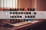 仙2通关攻略，全面解析游戏流程与策略，仙2通关攻略，全面解析游戏流程与策略
