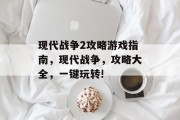现代战争2攻略游戏指南，现代战争，攻略大全，一键玩转!