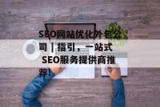 SEO网站优化外包公司 | 指引,一站式 SEO服务提供商推荐! SEO网站优化外包公司 | 指引,一站式 SEO服务提供商推荐!