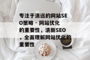 专注于清远的网站SEO策略 - 网站优化的重要性,清新SEO,全面理解网站优化的重要性 专注于清远的网站SEO策略 - 网站优化的重要性,清新SEO,全面理解网站优化的重要性