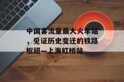 中国客流量最大火车站，见证历史变迁的铁路枢纽—上海虹桥站