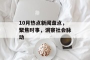 10月热点新闻盘点,聚焦时事,洞察社会脉动 10月热点新闻盘点,聚焦时事,洞察社会脉动
