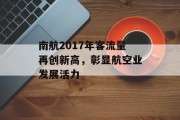南航2017年客流量再创新高,彰显航空业发展活力 南航2017年客流量再创新高,彰显航空业发展活力
