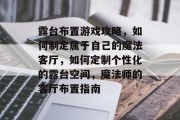 露台布置游戏攻略,如何制定属于自己的魔法客厅,如何定制个性化的露台空间,魔法师的客厅布置指南 露台布置游戏攻略,如何制定属于自己的魔法客厅,如何定制个性化的露台空间,魔法师的客厅布置指南