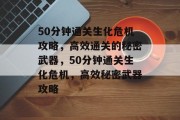50分钟通关生化危机攻略，高效通关的秘密武器，50分钟通关生化危机，高效秘密武器攻略