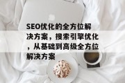 SEO优化的全方位解决方案,搜索引擎优化,从基础到高级全方位解决方案 SEO优化的全方位解决方案,搜索引擎优化,从基础到高级全方位解决方案