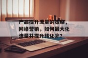 产品提升流量的策略,网络营销,如何最大化流量并提升转化率?