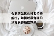 合肥网站优化排名价格解析,如何以最合理的预算获得最佳效果 合肥网站优化排名价格解析,如何以最合理的预算获得最佳效果