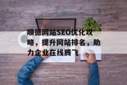 顺德网站SEO优化攻略,提升网站排名,助力企业在线腾飞 顺德网站SEO优化攻略,提升网站排名,助力企业在线腾飞