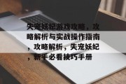 失宠妖妃游戏攻略,攻略解析与实战操作指南,攻略解析,失宠妖妃,新手必看技巧手册