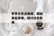 罗齐尔热点新闻,揭秘背后真相,探讨社会影响 罗齐尔热点新闻,揭秘背后真相,探讨社会影响
