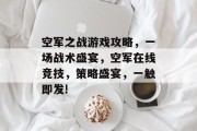 空军之战游戏攻略,一场战术盛宴,空军在线竞技,策略盛宴,一触即发! 空军之战游戏攻略,一场战术盛宴,空军在线竞技,策略盛宴,一触即发!
