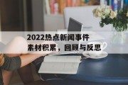 2022热点新闻事件素材积累,回顾与反思 2022热点新闻事件素材积累,回顾与反思