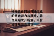揭秘表白网站搭建行业的巨大潜力与风险,表白网站大开新篇,平台操作规范需谨慎 揭秘表白网站搭建行业的巨大潜力与风险,表白网站大开新篇,平台操作规范需谨慎