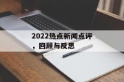 2022热点新闻点评,回顾与反思 2022热点新闻点评,回顾与反思