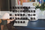 六发左轮攻略游戏——一场惊心动魄的指尖冒险，右轮独步，惊心动魄六发枪战秘籍，指尖之旅等你来战