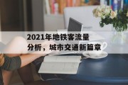 2021年地铁客流量分析,城市交通新篇章 2021年地铁客流量分析,城市交通新篇章