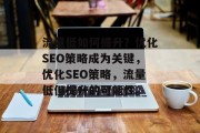 流量低如何提升?优化SEO策略成为关键,优化SEO策略,流量低但提升的可能性。