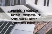 PDF插件下载网站攻略分享,如何快速、安全地获取PDF插件?让插件体验更顺畅! PDF插件下载网站攻略分享,如何快速、安全地获取PDF插件?让插件体验更顺畅!
