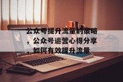 公众号提升流量的策略，公众号运营心得分享，如何有效提升流量